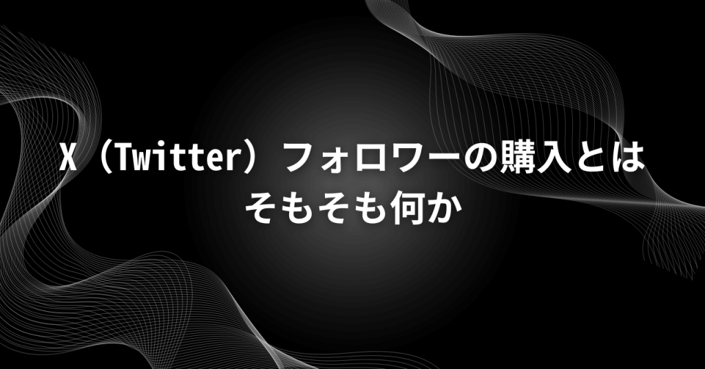 X(Twitter)フォロワーの購入とはそもそも何か